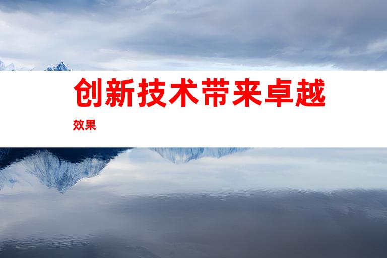创新技术带来卓越效果