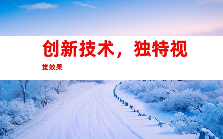 创新技术，独特视觉效果