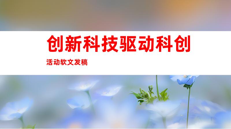创新科技驱动科创活动软文发稿
