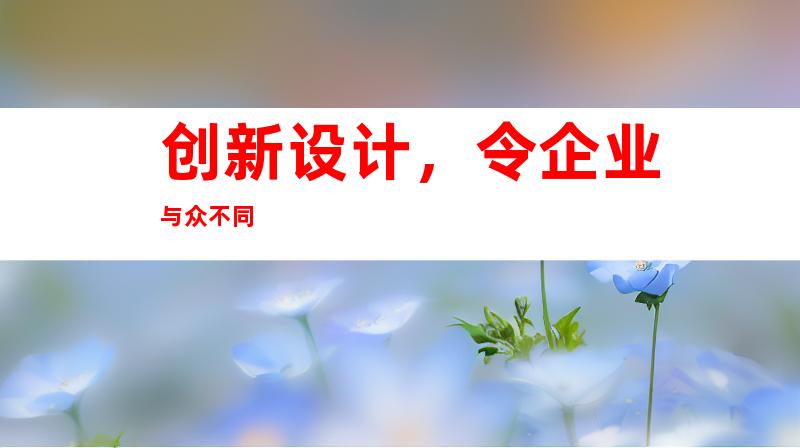 创新设计,令企业与众不同