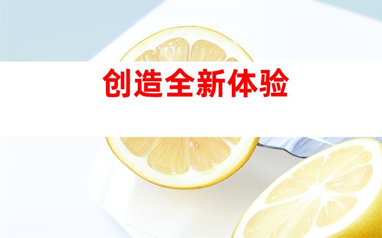 创造全新体验
