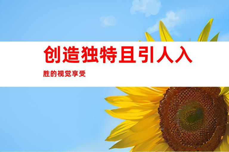 创造独特且引人入胜的视觉享受