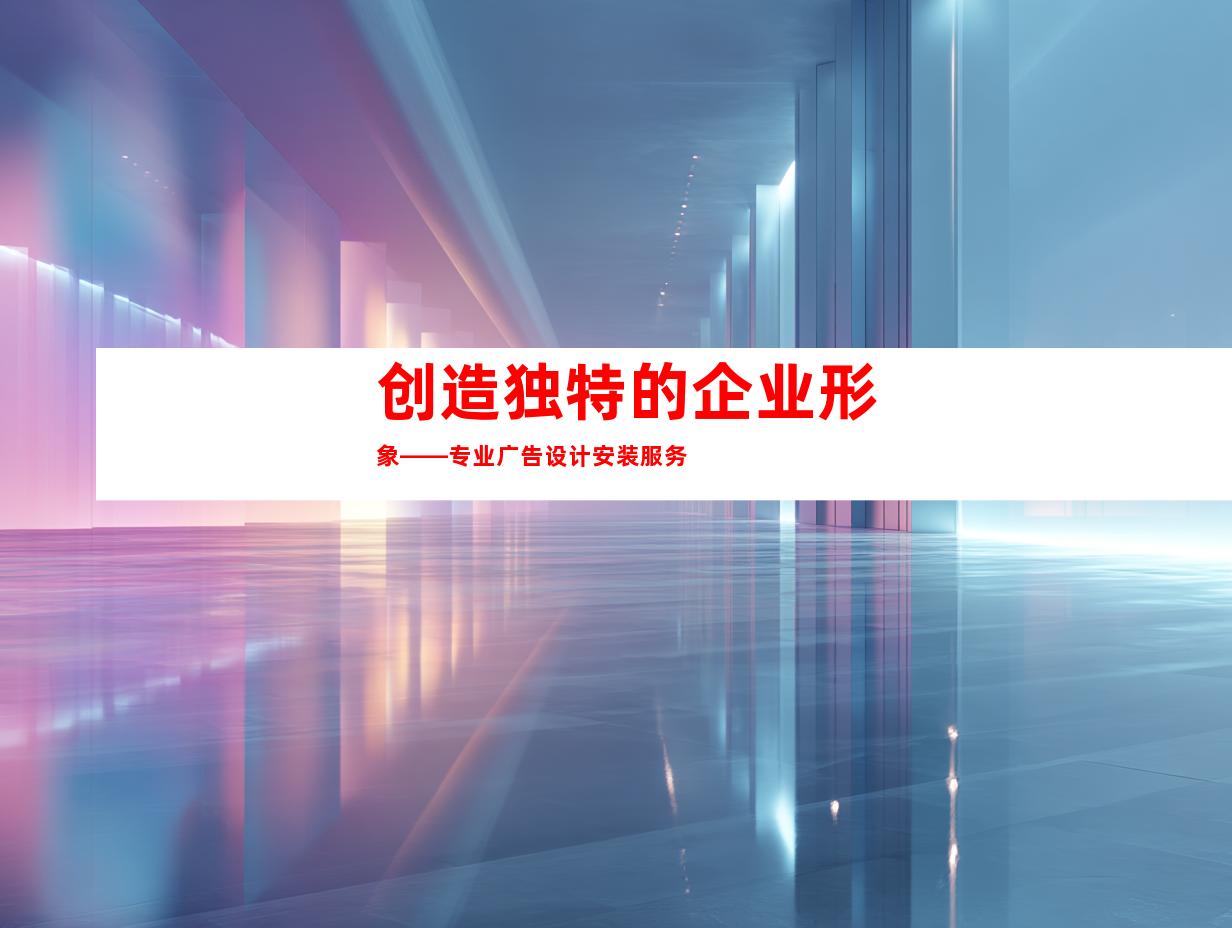 创造独特的企业形象——专业广告设计安装服务