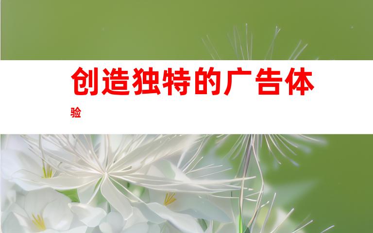 创造独特的广告体验
