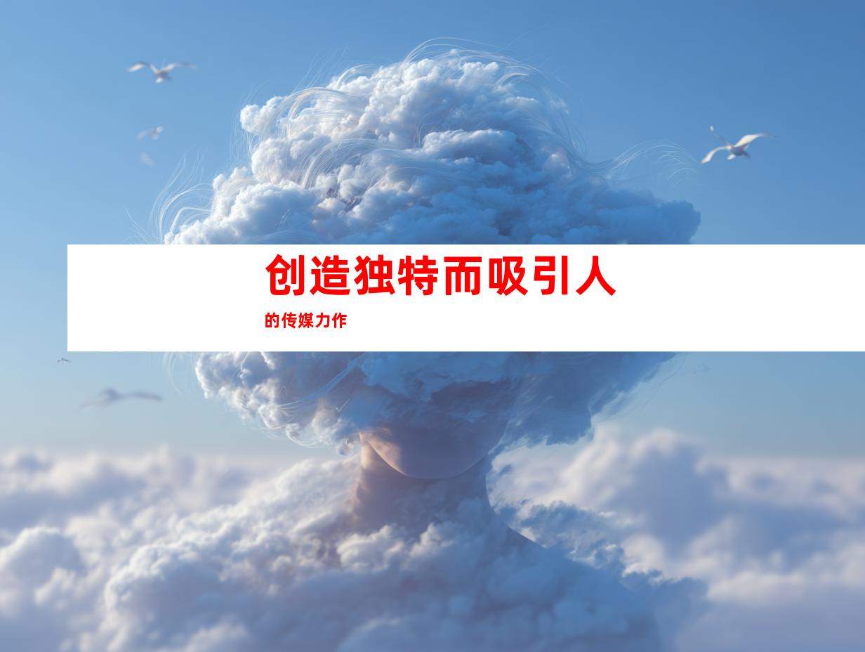 创造独特而吸引人的传媒力作