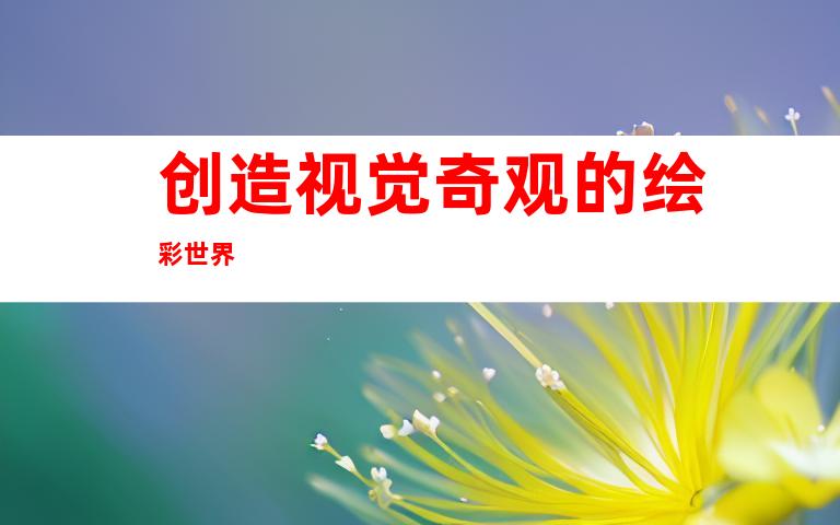 创造视觉奇观的绘彩世界