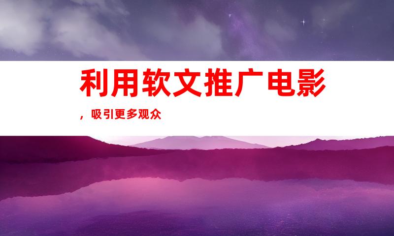 利用软文推广电影，吸引更多观众