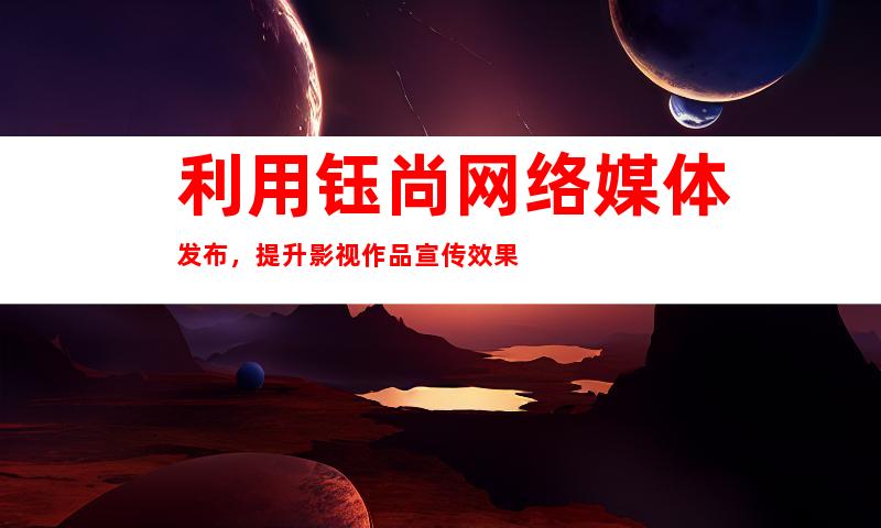 利用钰尚网络媒体发布，提升影视作品宣传效果