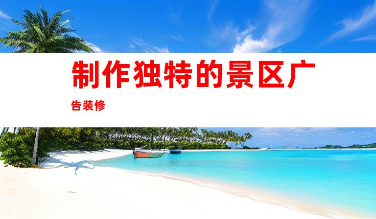 制作独特的景区广告装修