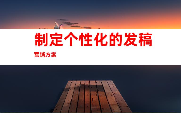 制定个性化的发稿营销方案