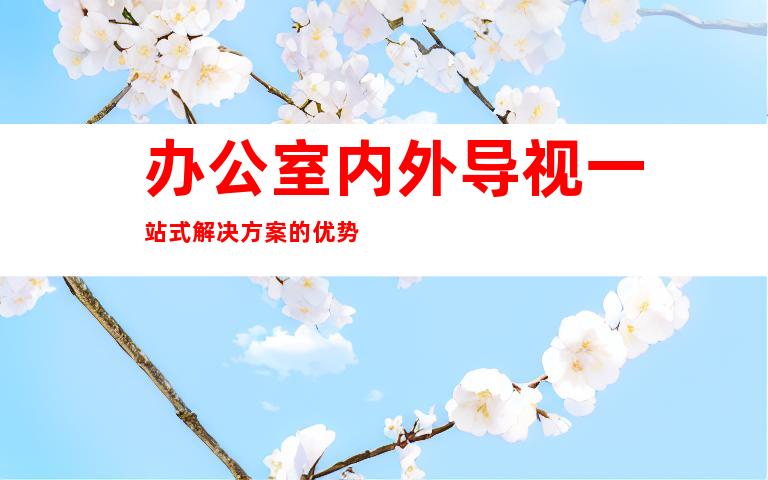 办公室内外导视一站式解决方案的优势