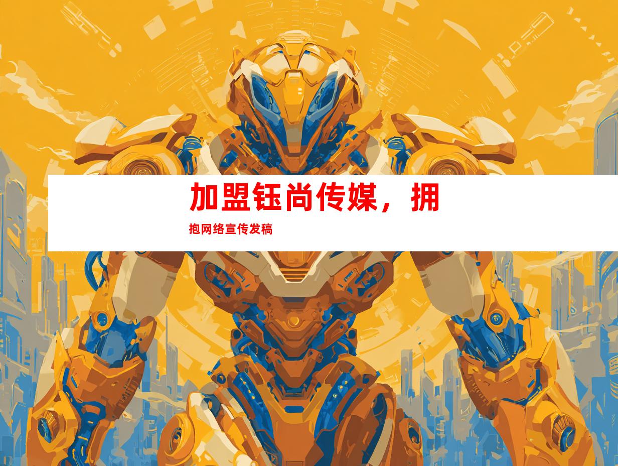 加盟钰尚传媒，拥抱网络宣传发稿