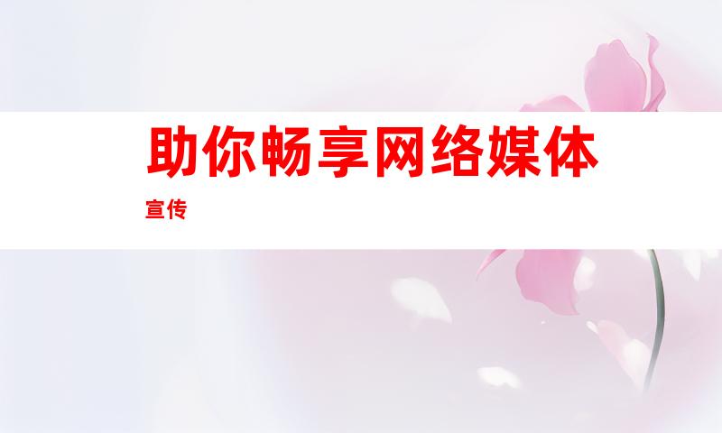 助你畅享网络媒体宣传