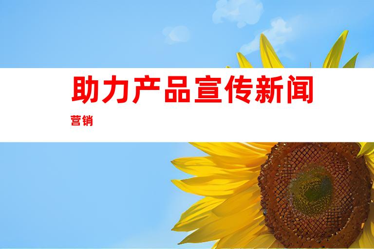 助力产品宣传新闻营销