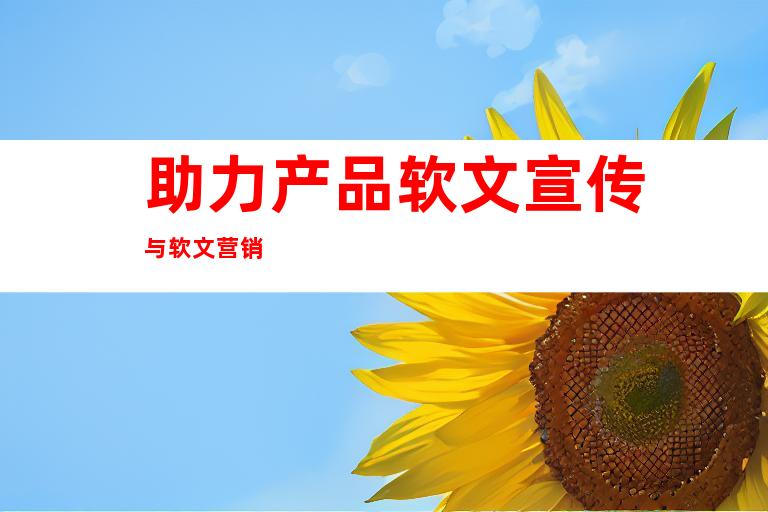助力产品软文宣传与软文营销