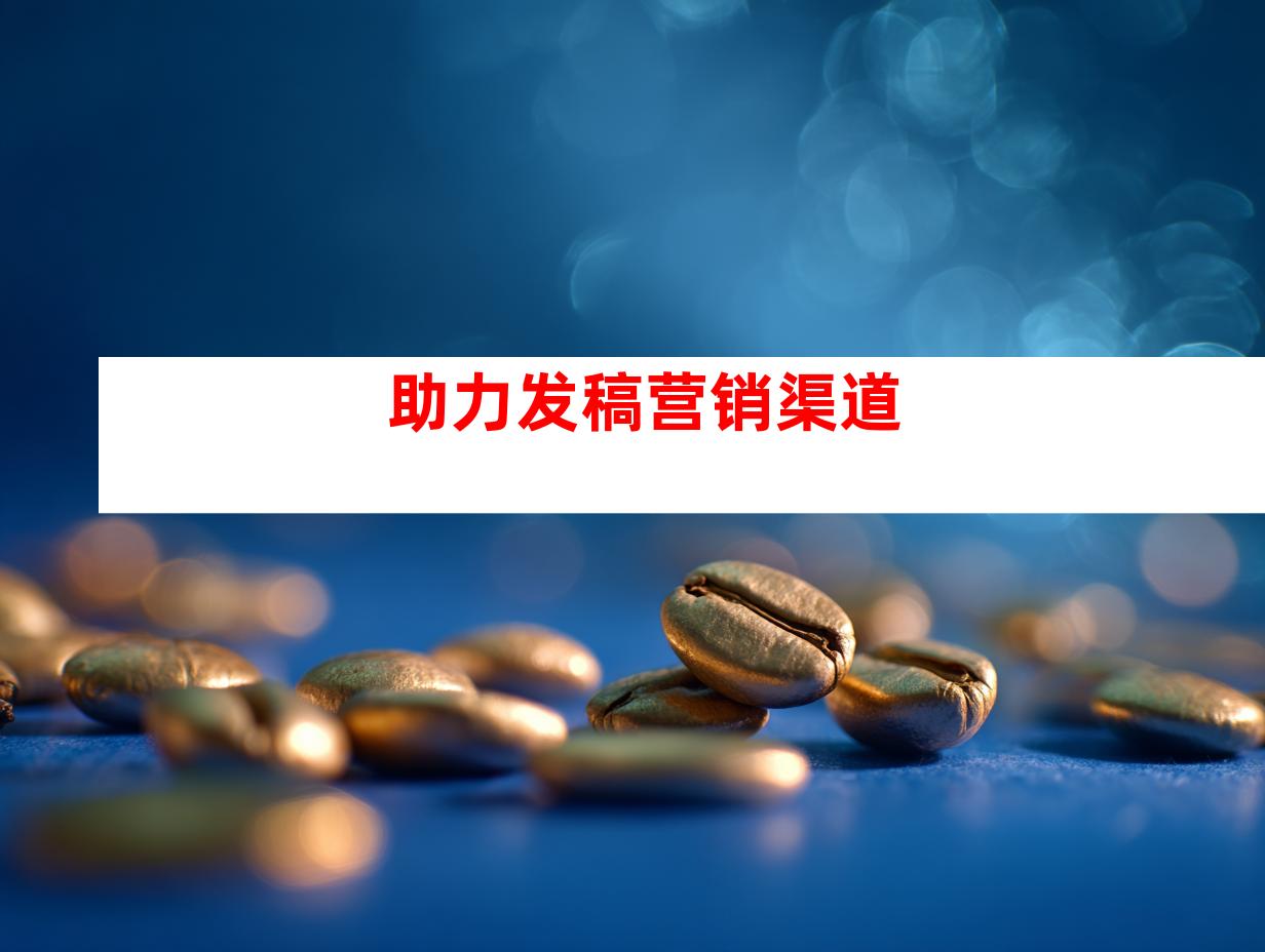 助力发稿营销渠道