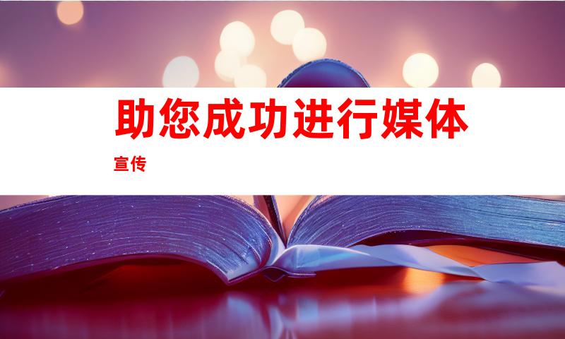 助您成功进行媒体宣传