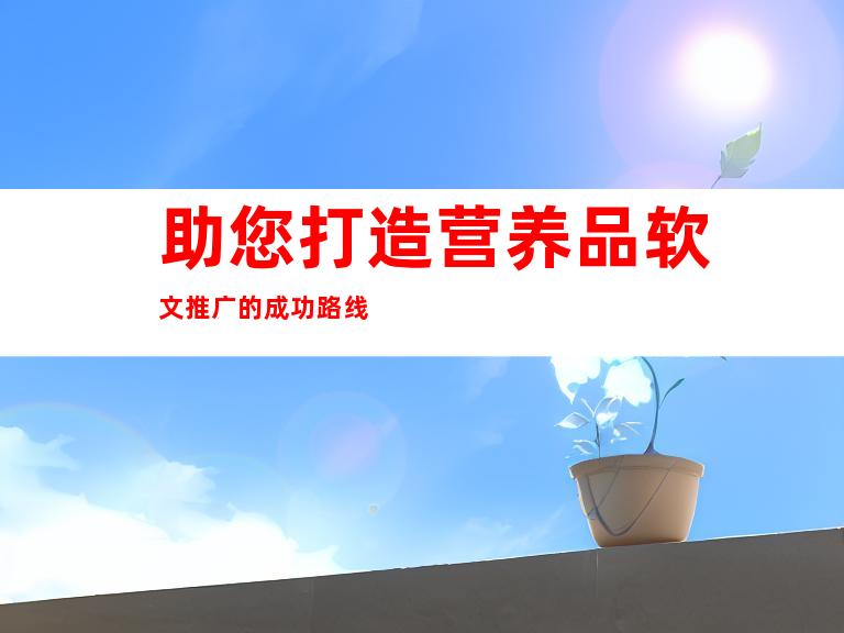 助您打造营养品软文推广的成功路线