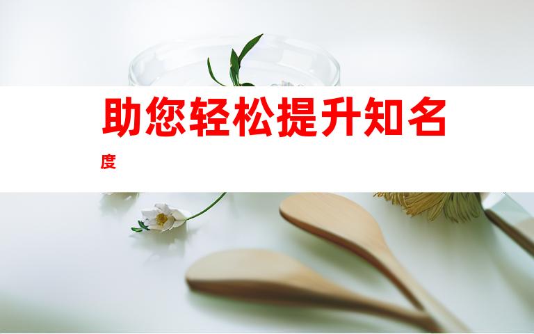 助您轻松提升知名度