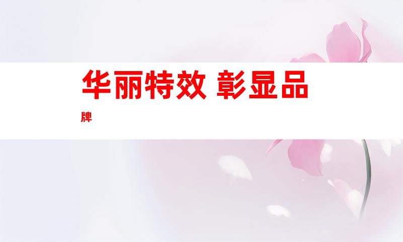华丽特效 彰显品牌