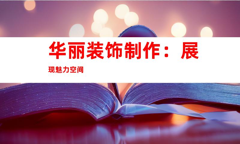 华丽装饰制作：展现魅力空间