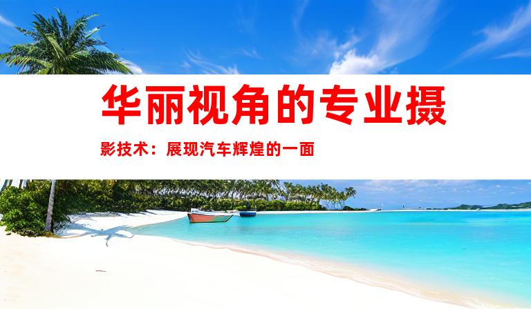 华丽视角的专业摄影技术：展现汽车辉煌的一面