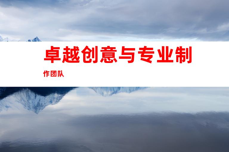 卓越创意与专业制作团队