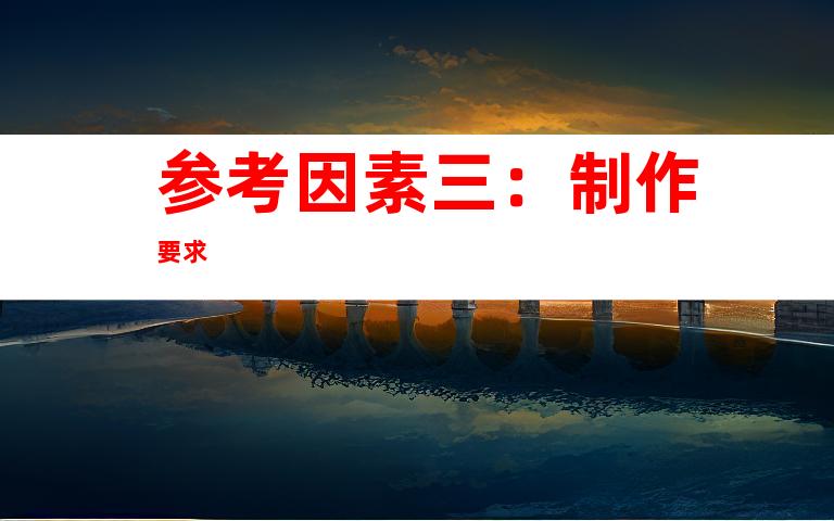 参考因素三：制作要求