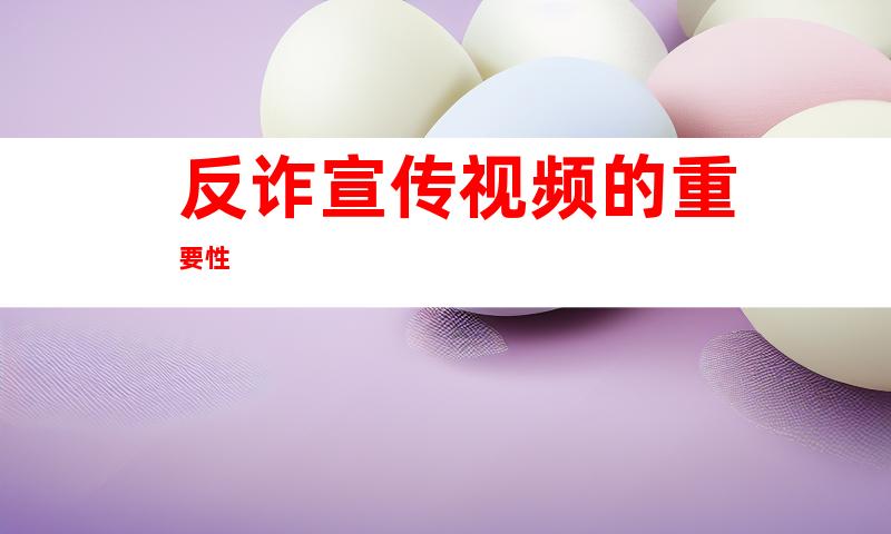 反诈宣传视频的重要性