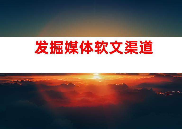 发掘媒体软文渠道