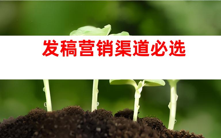 发稿营销渠道必选