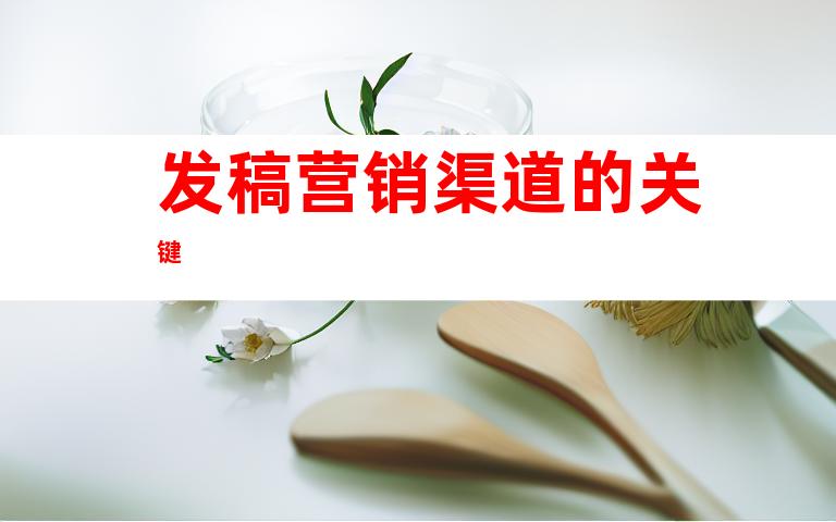 发稿营销渠道的关键