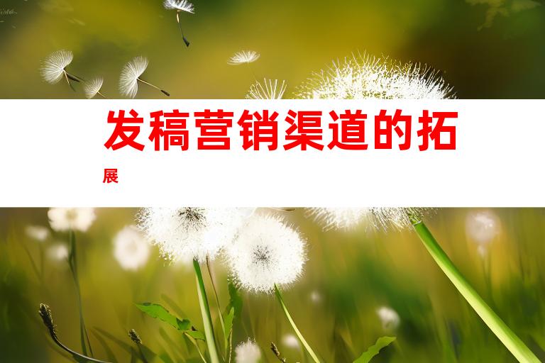 发稿营销渠道的拓展