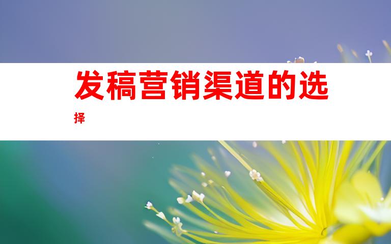 发稿营销渠道的选择