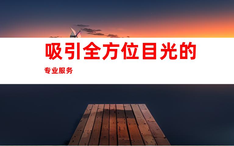 吸引全方位目光的专业服务