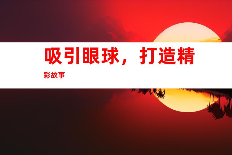 吸引眼球，打造精彩故事