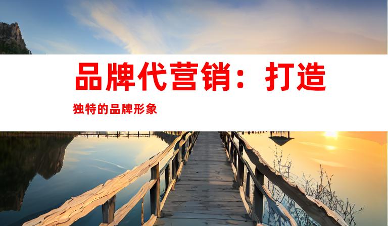 品牌代营销：打造独特的品牌形象