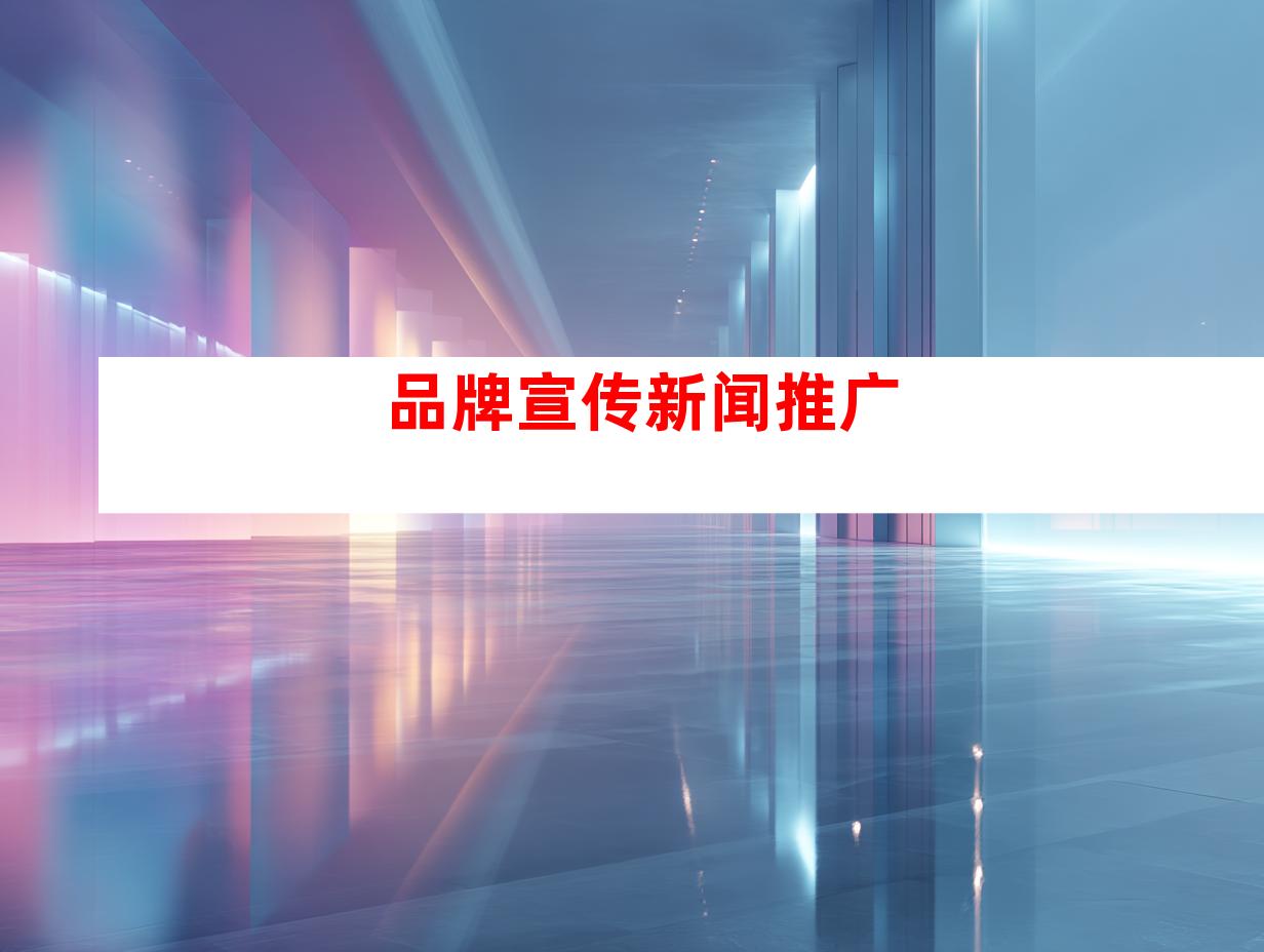 品牌宣传新闻推广