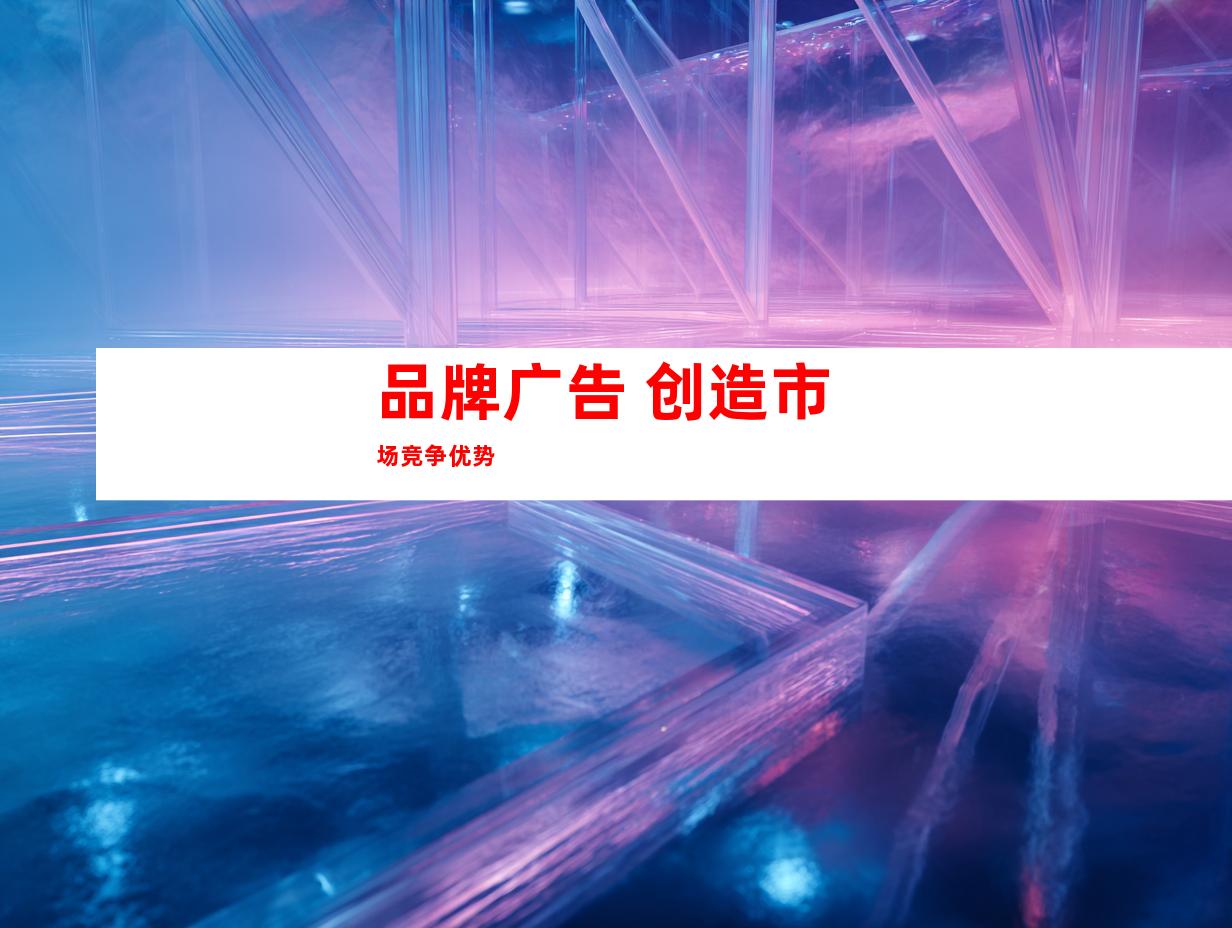 品牌广告 创造市场竞争优势