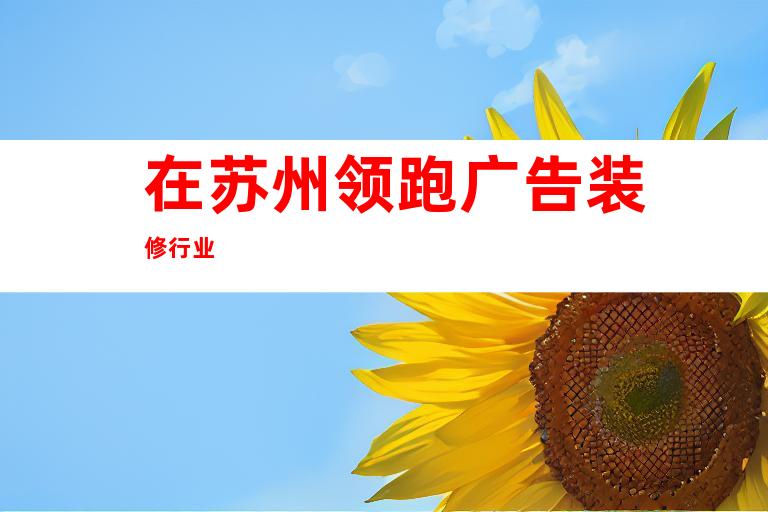 在苏州领跑广告装修行业