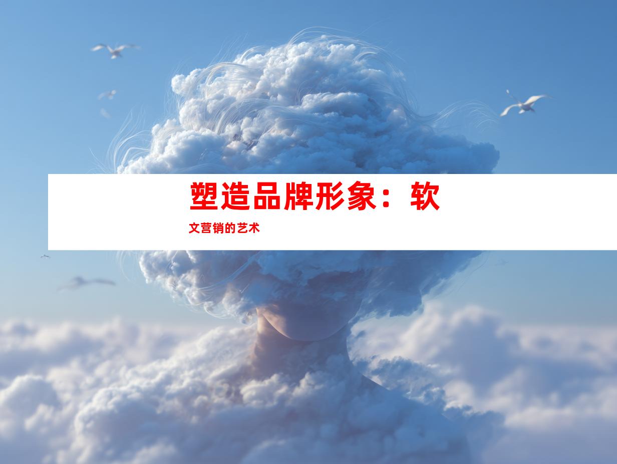 塑造品牌形象：软文营销的艺术