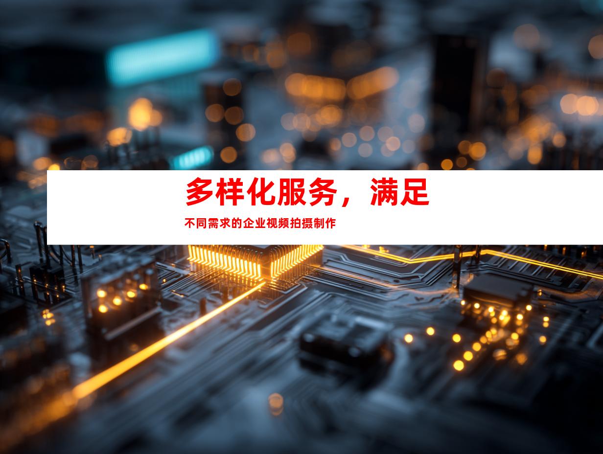 多样化服务，满足不同需求的企业视频拍摄制作