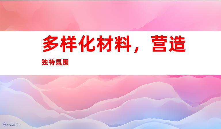 多样化材料，营造独特氛围