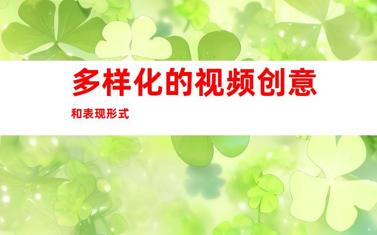 多样化的视频创意和表现形式