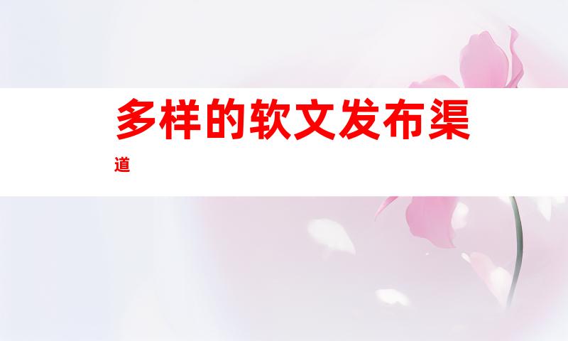 多样的软文发布渠道