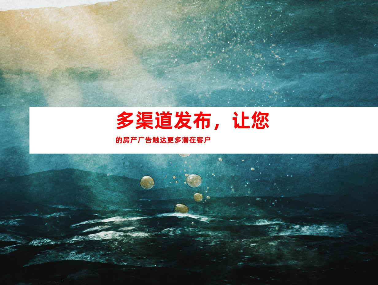 多渠道发布，让您的房产广告触达更多潜在客户