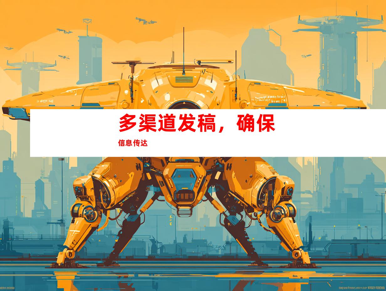 多渠道发稿，确保信息传达