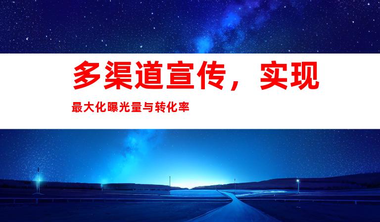 多渠道宣传，实现最大化曝光量与转化率