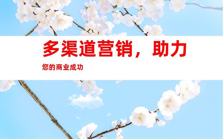 多渠道营销，助力您的商业成功