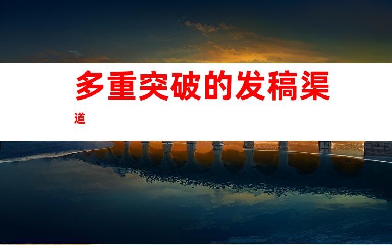 多重突破的发稿渠道